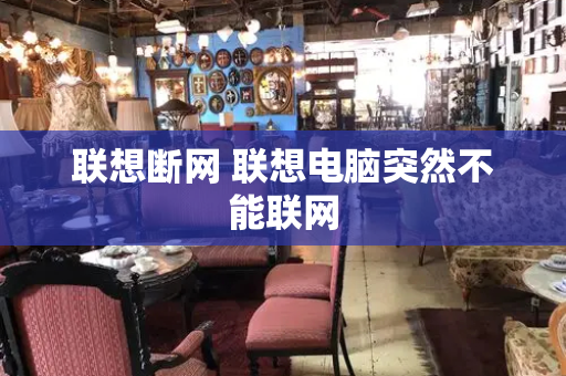 联想断网 联想电脑突然不能联网-第1张图片-星选测评