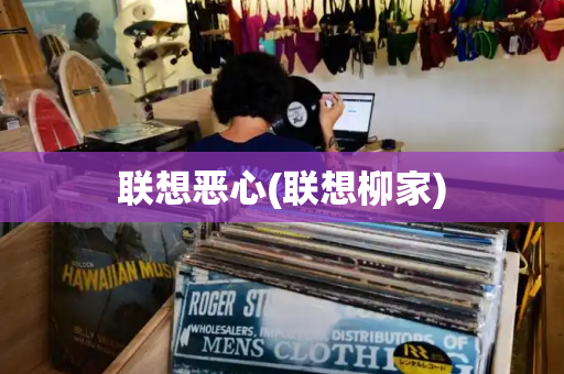 联想恶心(联想柳家)-第1张图片-星选测评
