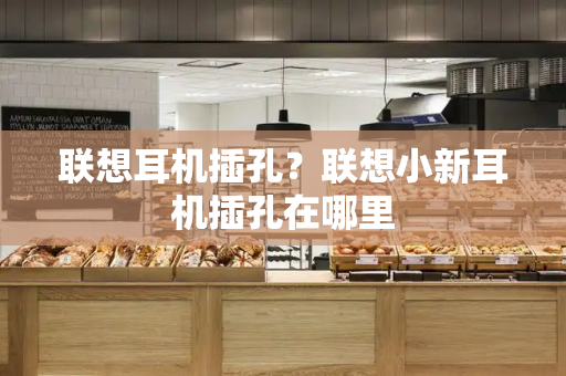 联想耳机插孔？联想小新耳机插孔在哪里