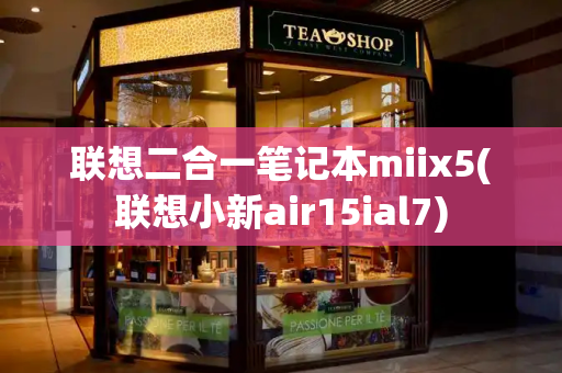 联想二合一笔记本miix5(联想小新air15ial7)-第1张图片-星选测评