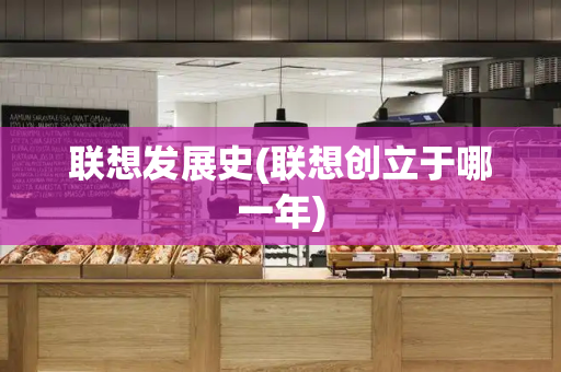 联想发展史(联想创立于哪一年)