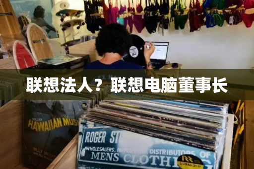 联想法人？联想电脑董事长