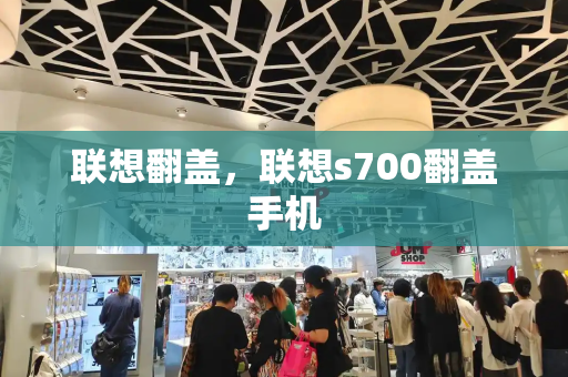 联想翻盖，联想s700翻盖手机