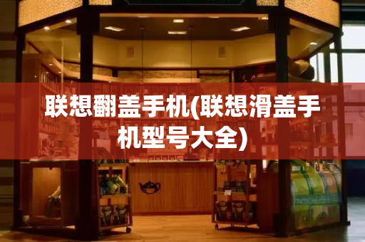 联想翻盖手机(联想滑盖手机型号大全)