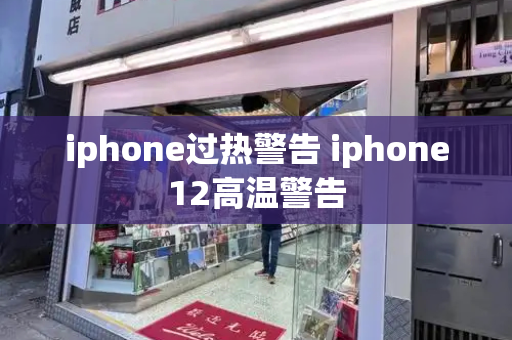 iphone过热警告 iphone12高温警告