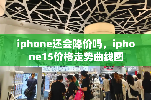 iphone还会降价吗，iphone15价格走势曲线图