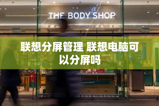 联想分屏管理 联想电脑可以分屏吗-第1张图片-星选测评