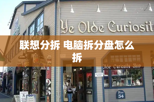联想分拆 电脑拆分盘怎么拆