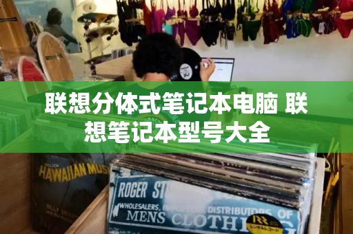 联想分体式笔记本电脑 联想笔记本型号大全