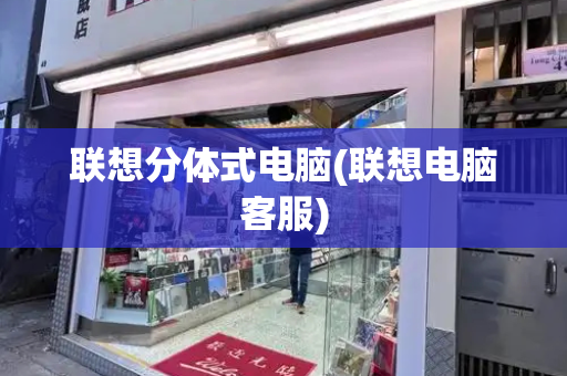 联想分体式电脑(联想电脑客服)
