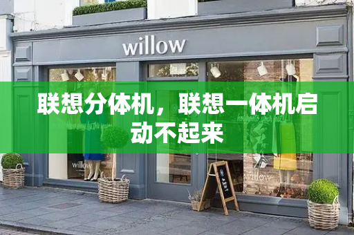联想分体机，联想一体机启动不起来-第1张图片-星选测评