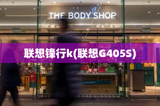 联想锋行k(联想G405S)-第1张图片-星选测评