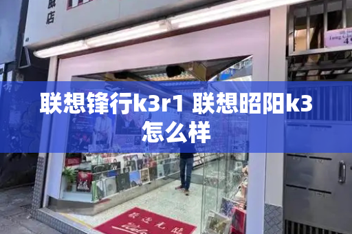 联想锋行k3r1 联想昭阳k3怎么样