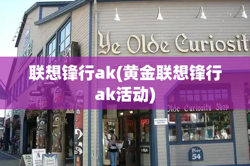 联想锋行ak(黄金联想锋行ak活动)