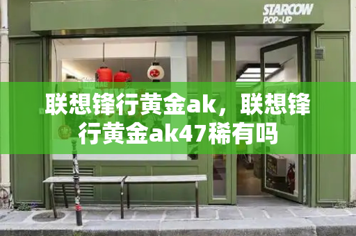 联想锋行黄金ak，联想锋行黄金ak47稀有吗