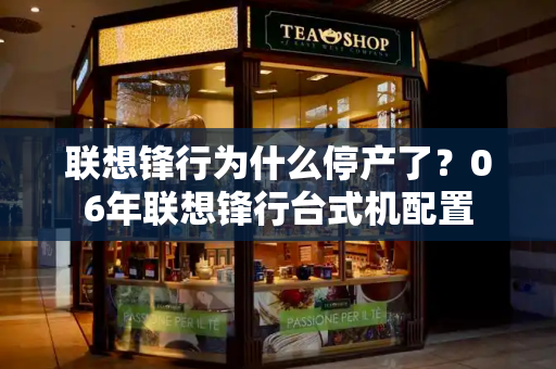 联想锋行为什么停产了？06年联想锋行台式机配置