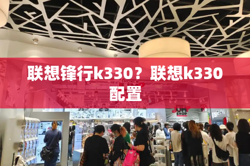 联想锋行k330？联想k330配置-第1张图片-星选测评