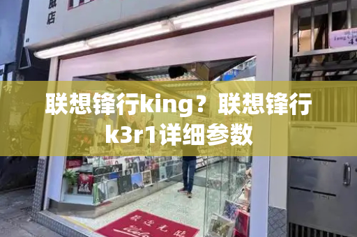 联想锋行king？联想锋行k3r1详细参数