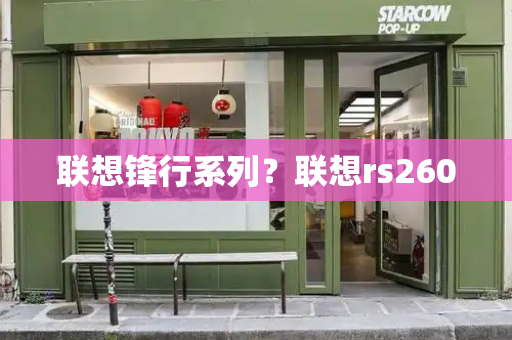 联想锋行系列？联想rs260-第1张图片-星选测评