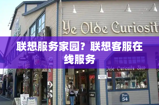 联想服务家园？联想客服在线服务-第1张图片-星选测评