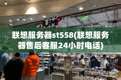 联想服务器st558(联想服务器售后客服24小时电话)