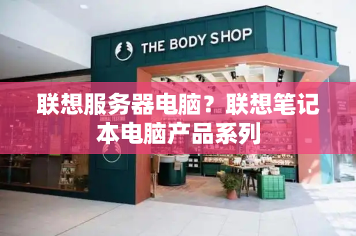 联想服务器电脑？联想笔记本电脑产品系列