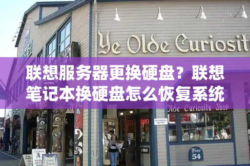 联想服务器更换硬盘？联想笔记本换硬盘怎么恢复系统