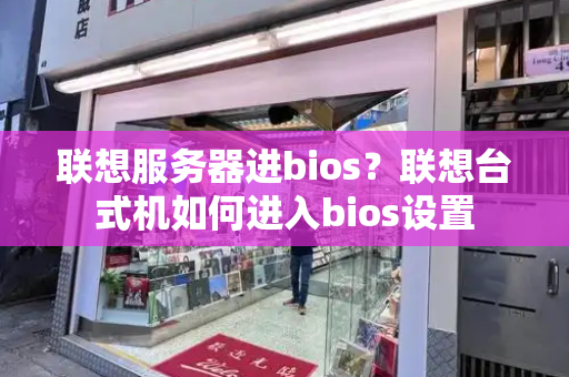 联想服务器进bios？联想台式机如何进入bios设置