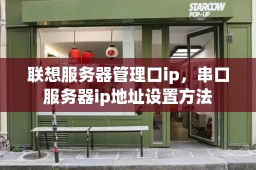 联想服务器管理口ip，串口服务器ip地址设置方法