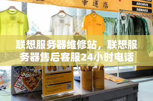 联想服务器维修站，联想服务器售后客服24小时电话