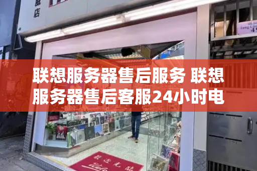 联想服务器售后服务 联想服务器售后客服24小时电话