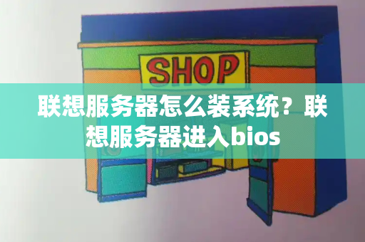 联想服务器怎么装系统？联想服务器进入bios-第1张图片-星选测评