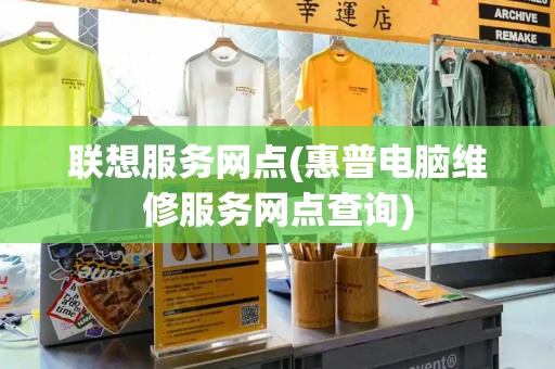 联想服务网点(惠普电脑维修服务网点查询)