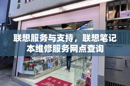 联想服务与支持，联想笔记本维修服务网点查询