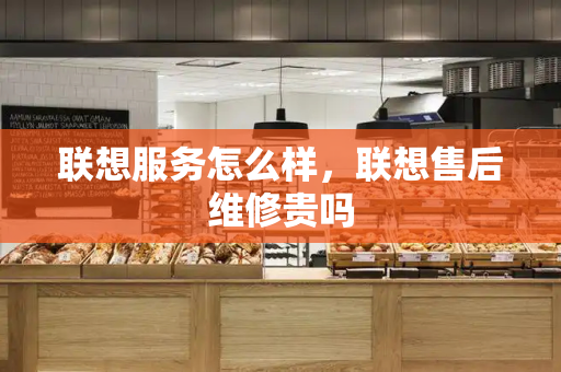 联想服务怎么样，联想售后维修贵吗-第1张图片-星选测评