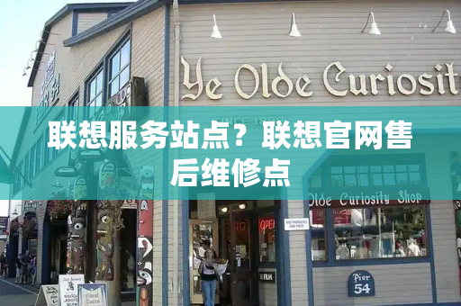 联想服务站点？联想官网售后维修点-第1张图片-星选测评
