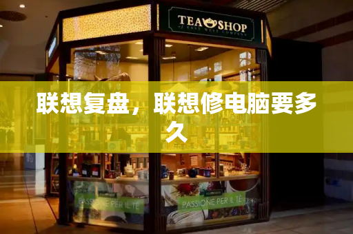 联想复盘，联想修电脑要多久-第1张图片-星选测评