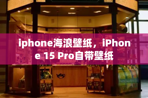iphone海浪壁纸，iPhone 15 Pro自带壁纸