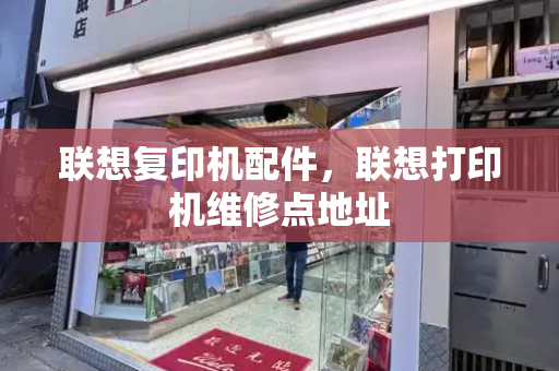 联想复印机配件，联想打印机维修点地址