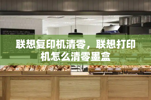 联想复印机清零，联想打印机怎么清零墨盒
