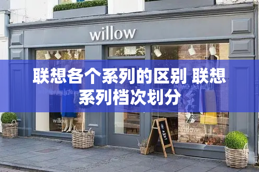 联想各个系列的区别 联想系列档次划分