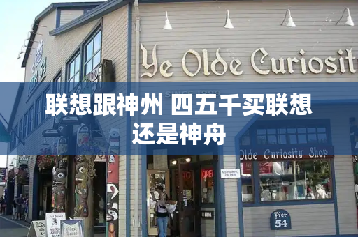 联想跟神州 四五千买联想还是神舟