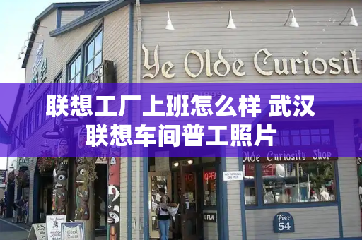 联想工厂上班怎么样 武汉联想车间普工照片
