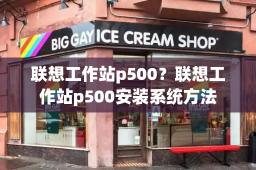 联想工作站p500？联想工作站p500安装系统方法-第1张图片-星选测评