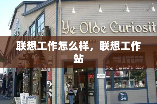 联想工作怎么样，联想工作站