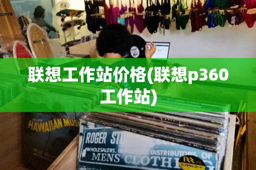 联想工作站价格(联想p360工作站)-第1张图片-星选测评
