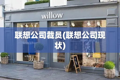 联想公司裁员(联想公司现状)