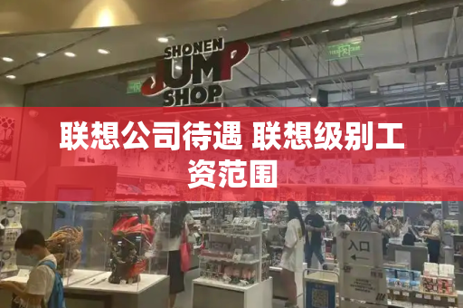 联想公司待遇 联想级别工资范围-第1张图片-星选测评
