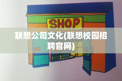 联想公司文化(联想校园招聘官网)