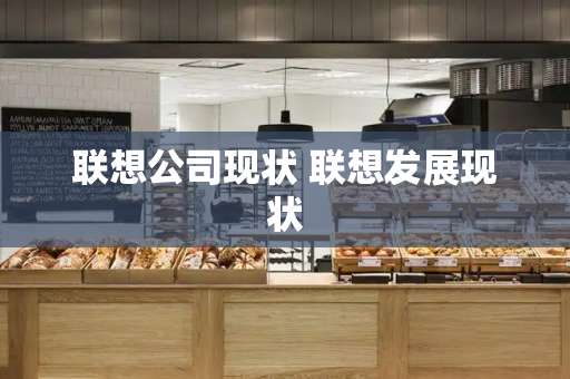 联想公司现状 联想发展现状